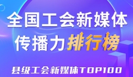 中关村科学城、杭州临安区、象山县位列前三！新一期全国县级工会新媒体传播力TOP100出炉