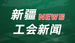 强基层增活力 工会建设在行动｜新疆实施基层工会组织建设三年提升计划