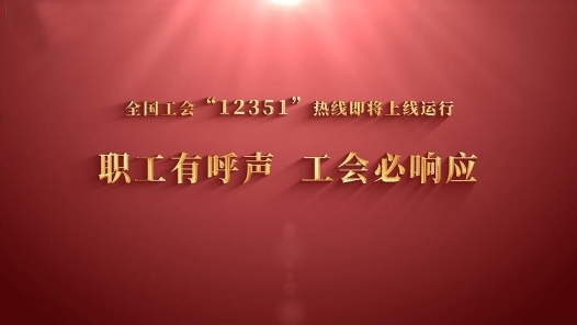 工视频 | 职工有呼声 工会必响应——全国工会“12351”职工维权服务热线上线试运行啦！